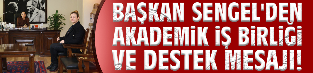 Başkan Sengel'den akademik iş birliği ve destek mesajı!