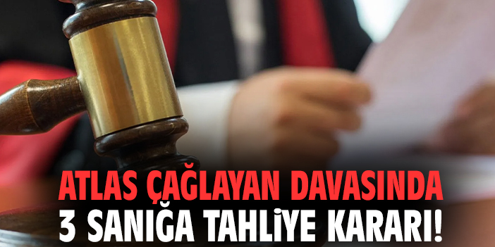Atlas Çağlayan davasında 3 sanığa tahliye kararı!