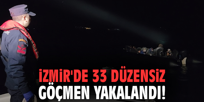 İzmir'de 33 düzensiz göçmen yakalandı!
