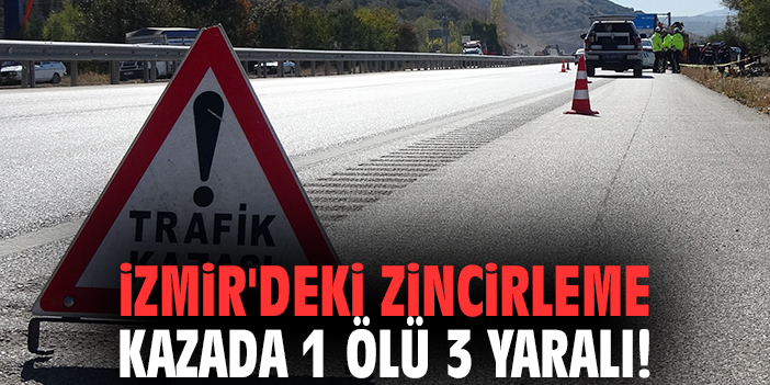 İzmir'deki zincirleme kazada 1 ölü 3 yaralı!