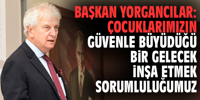 Başkan Yorgancılar: Çocuklarımızın güvenle büyüdüğü bir gelecek inşa etmek sorumluluğumuz
