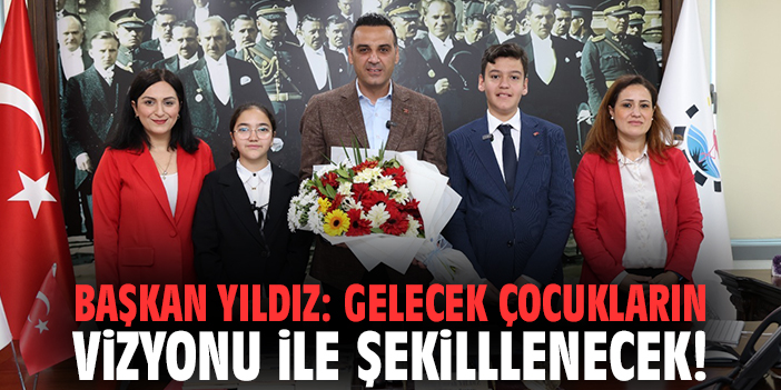 Başkan Yıldız: Gelecek çocukların vizyonu ile şekilllenecek!