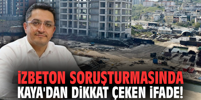 İZBETON soruşturmasında Kaya'dan dikkat çeken ifade!