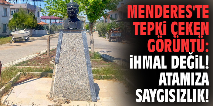 Menderes'te tepki çeken görüntü: İhmal değil! Atamıza saygısızlık!
