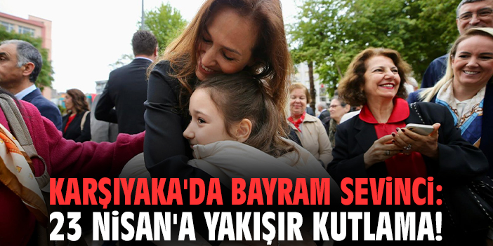 Karşıyaka'da bayram sevinci: 23 Nisan'a yakışır kutlama!