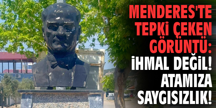 Menderes'te tepki çeken görüntü: İhmal değil! Atamıza saygısızlık!