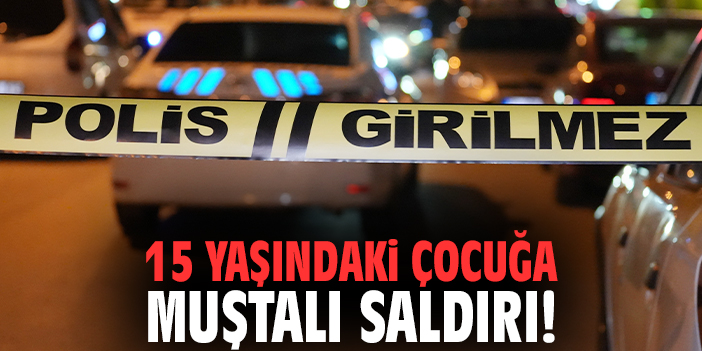 15 yaşındaki çocuğa muştalı saldırı!