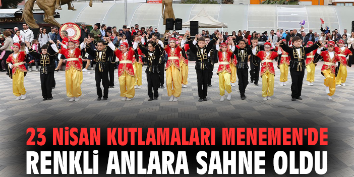 23 Nisan kutlamaları Menemen'de renkli anlara sahne oldu!