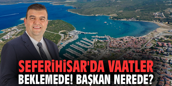 Seferihisar'da vaatler beklemede! Başkan nerede?
