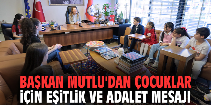 Başkan Mutlu'dan çocuklar için eşitlik ve adalet mesajı