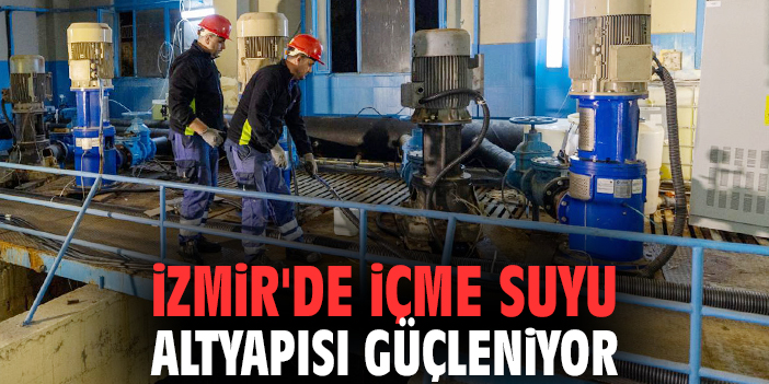 İzmir'de içme suyu altyapısı güçlendiriliyor