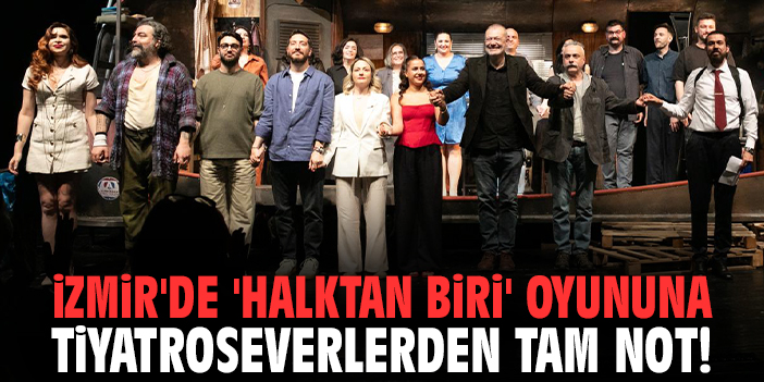 İzmir'de 'Halktan Biri' oyununa tiyatroseverlerden tam not!