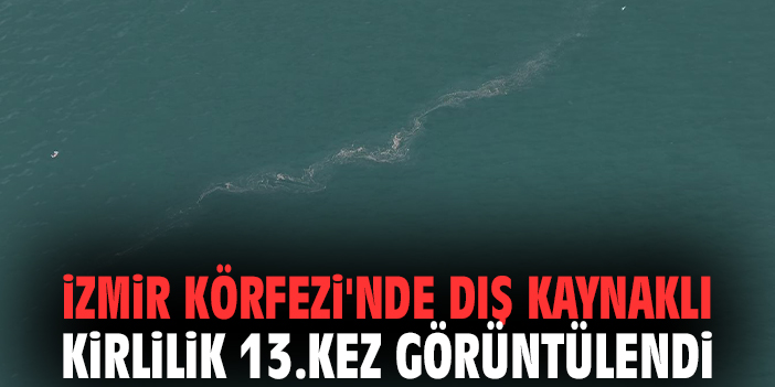 İzmir Körfezi'nde dış kaynaklı kirlilik 13.kez görüntülendi