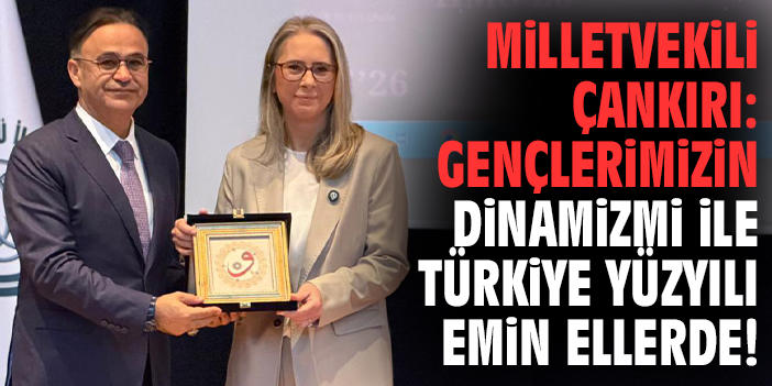 Milletvekili Çankırı: Gençlerimizin dinamizmi ile Türkiye Yüzyılı emin ellerde!