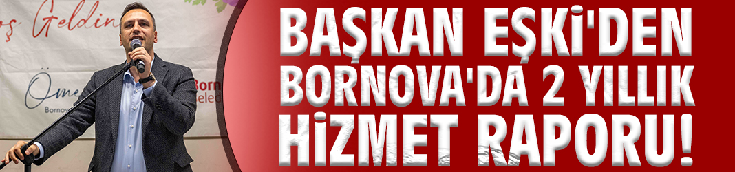 Başkan Eşki'den Bornova'da 2 yıllık hizmet raporu!