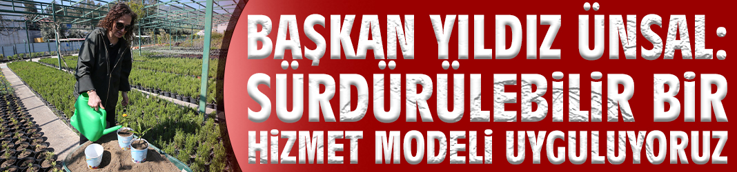 Başkan Ünsal: Sürdürülebilir bir hizmet modeli uyguluyoruz
