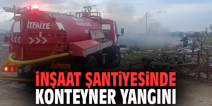 İnşaat şantiyesinde konteyner yangını