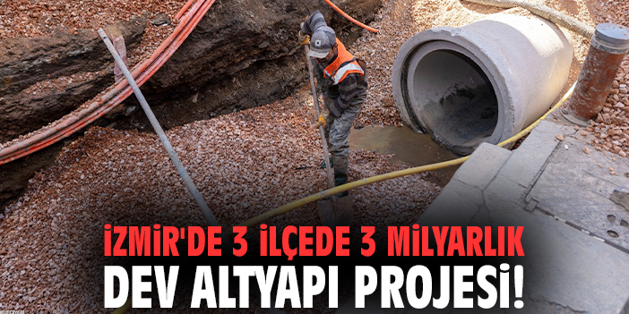 İzmir'de 3 ilçede 3 milyarlık dev altyapı projesi!