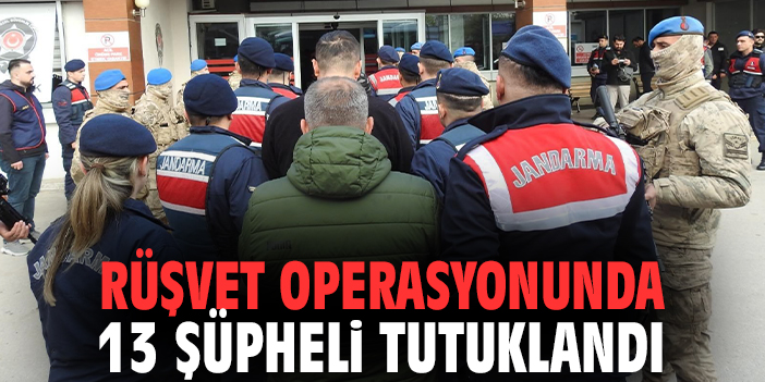 Rüşvet operasyonunda 13 şüpheli tutuklandı