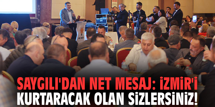 Başkan Saygılı'dan net mesaj: İzmir'i kurtaracak olan sizlersiniz!
