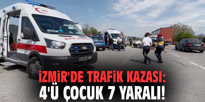 İzmir'de trafik kazası: 4'ü çocuk 7 yaralı!