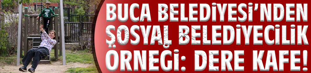 Buca Belediyesi’nden sosyal belediyecilik örneği: Dere Kafe!