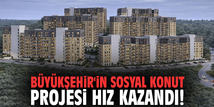 Büyükşehir'in sosyal konut projesi hız kazandı!