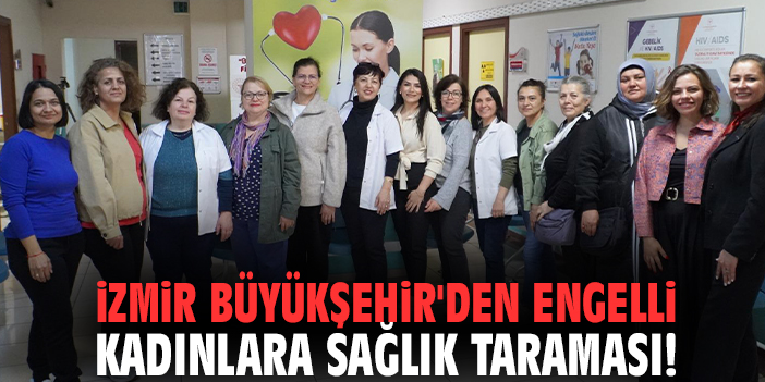 İzmir Büyükşehir'den engelli kadınlara sağlık taraması!