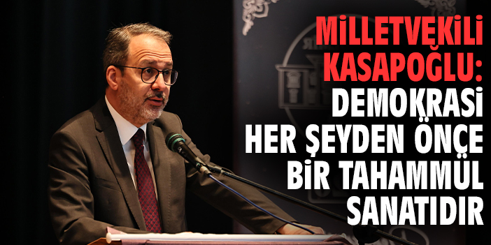 Milletvekili Kasapoğlu: Demokrasi her şeyden önce bir tahammül sanatıdır