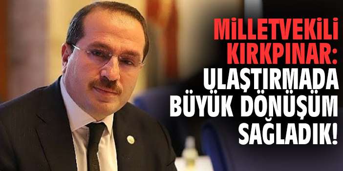 Milletvekili Kırkpınar: Ulaştırmada büyük dönüşüm sağladık!