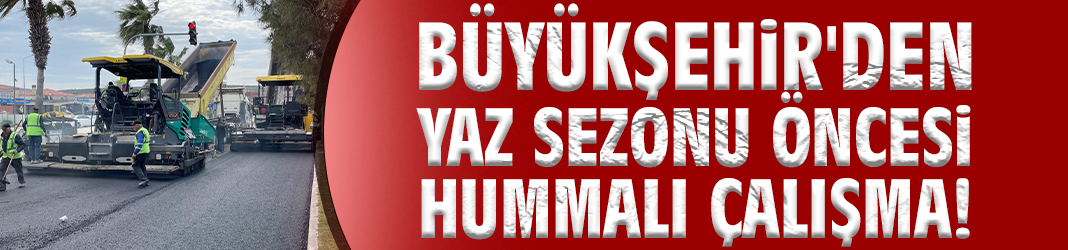 Büyükşehir'den yaz sezonu öncesi hummalı çalışma!