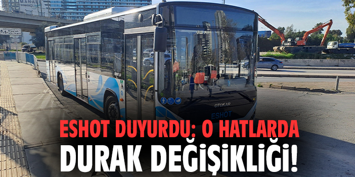 ESHOT duyurdu: O hatlarda durak değişikliği!