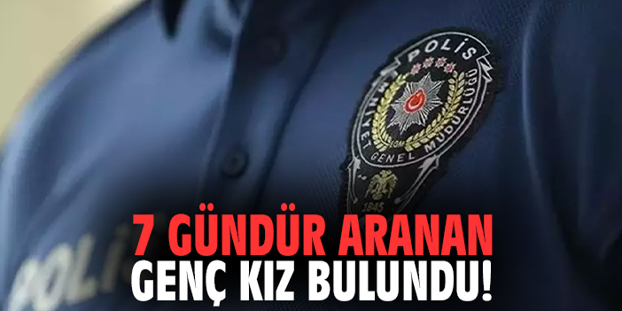 7 gündür aranan genç kız bulundu!