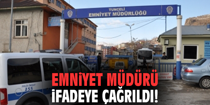 Emniyet müdürü ifadeye çağrıldı!