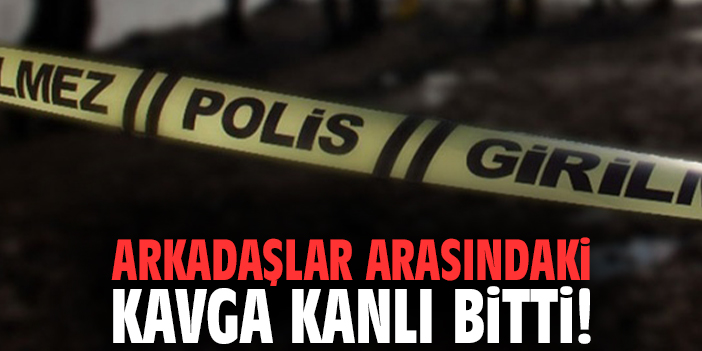 Arkadaşlar arasındaki kavga kanlı bitti!
