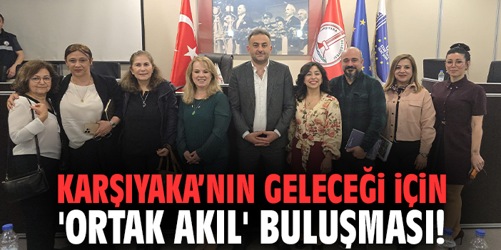Karşıyaka’nın geleceği için 'Ortak Akıl' buluşması!