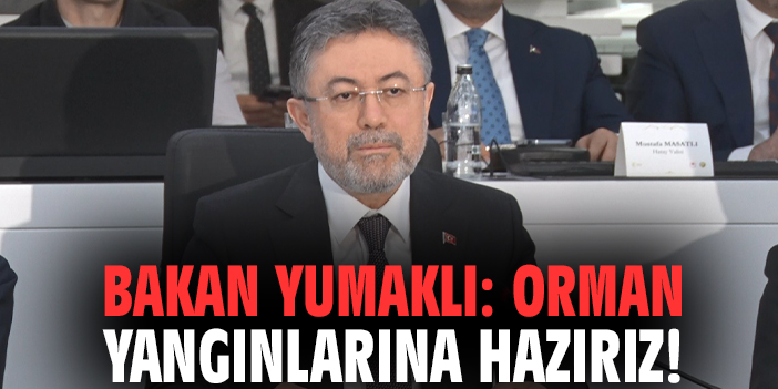 Bakan Yumaklı: Orman yangınlarına hazırız!