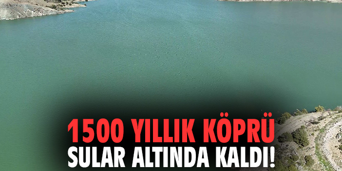 1500 yıllık köprü sular altında kaldı!