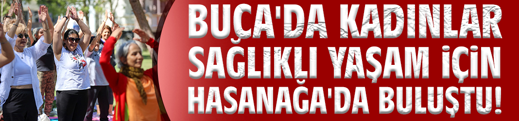 Buca'da kadınlar sağlıklı yaşam için Hasanağa'da buluştu!