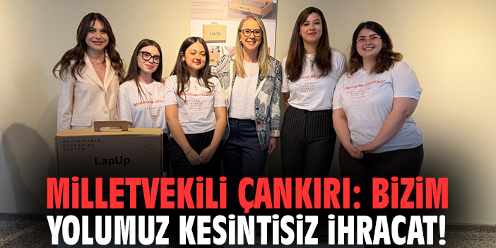 Milletvekili Çankırı: Bizim yolumuz kesintisiz ihracat!