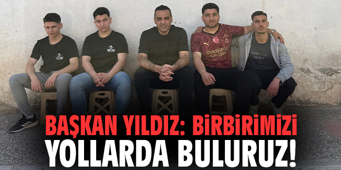 Başkan Yıldız: Birbirimizi yollarda buluruz!