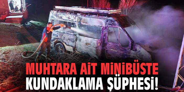 Muhtara ait minibüste kundaklama şüphesi!