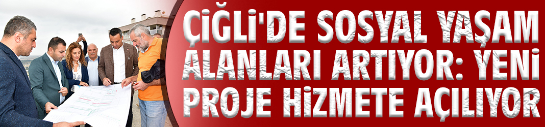 Çiğli'de sosyal yaşam alanları artıyor: Yeni proje hizmete açılıyor