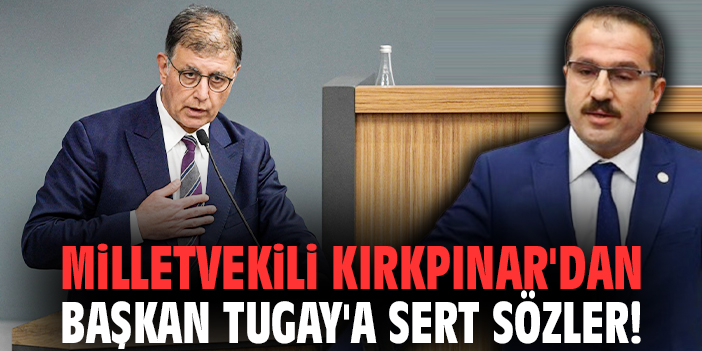 Milletvekili Kırkpınar'dan Başkan Tugay'a sert sözler!