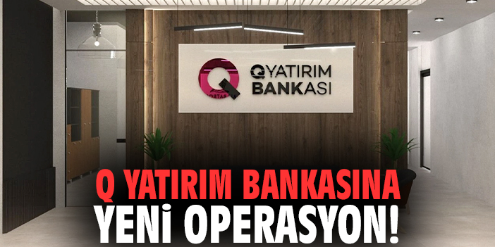 Q Yatırım Bankasına yeni operasyon!