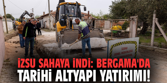 İZSU sahaya indi: Bergama'da tarihi altyapı yatırımı!