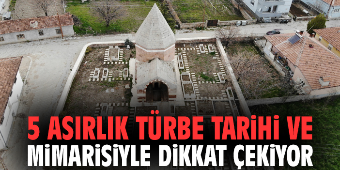 5 asırlık türbe tarihi ve mimarisiyle dikkat çekiyor