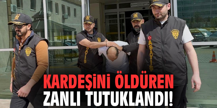 Kardeşini öldüren zanlı tutuklandı!