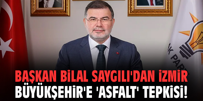Başkan Bilal Saygılı'dan İzmir Büyükşehir'e 'asfalt' tepkisi!