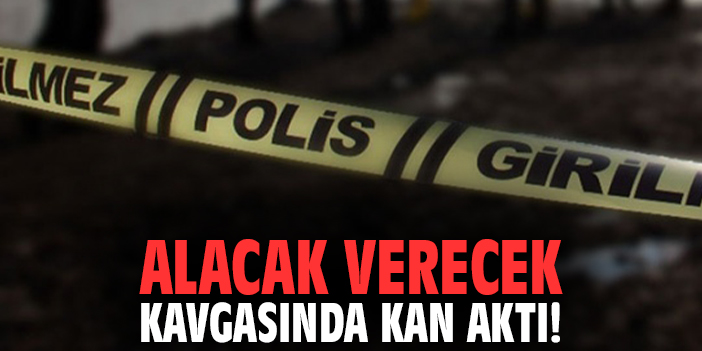 Alacak verecek kavgasında kan aktı!